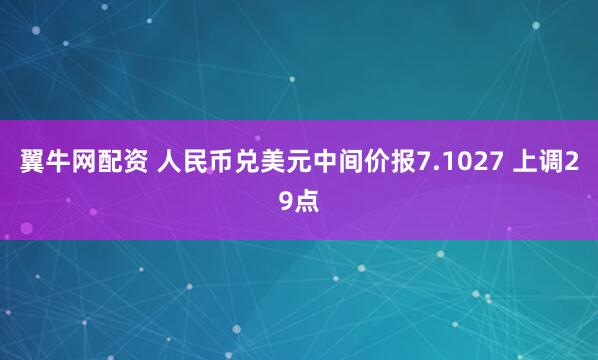 翼牛网配资 人民币兑美元中间价报7.1027 上调29点